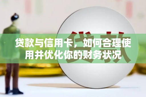荣县贷款与信用卡，如何合理使用并优化你的财务状况