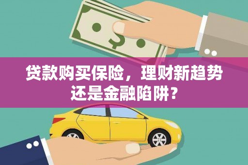 荣县贷款购买保险，理财新趋势还是金融陷阱？