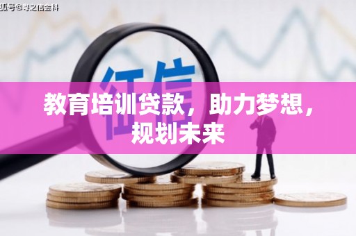 荣县教育培训贷款，助力梦想，规划未来