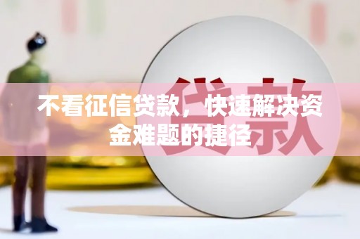 荣县不看征信贷款，快速解决资金难题的捷径