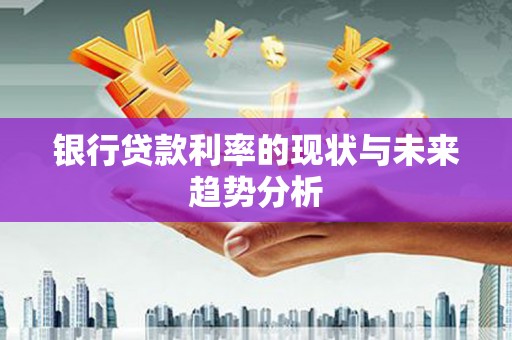 荣县银行贷款利率的现状与未来趋势分析