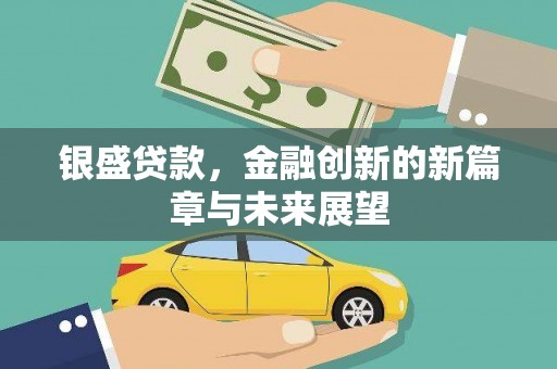 荣县银盛贷款，金融创新的新篇章与未来展望