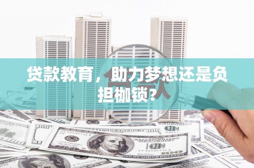 荣县贷款教育，助力梦想还是负担枷锁？