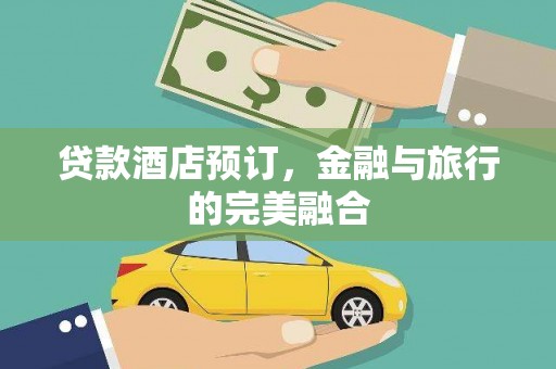 荣县贷款酒店预订，金融与旅行的完美融合