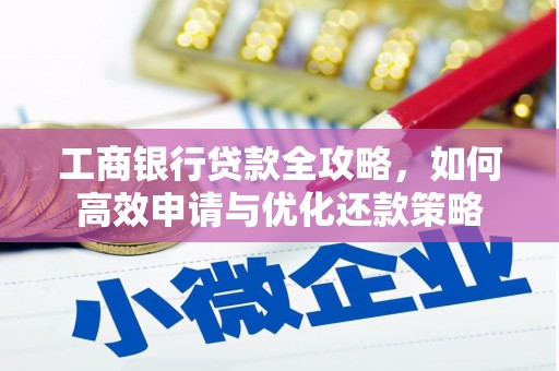 荣县工商银行贷款全攻略，如何高效申请与优化还款策略