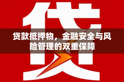 荣县贷款抵押物，金融安全与风险管理的双重保障