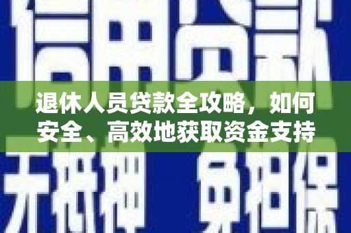 荣县退休人员贷款全攻略，如何安全、高效地获取资金支持