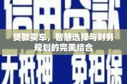 荣县贷款买车，智慧选择与财务规划的完美结合