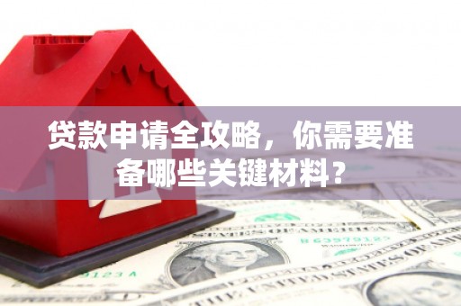 荣县贷款申请全攻略，你需要准备哪些关键材料？