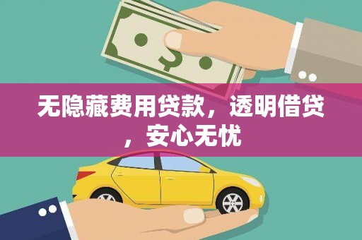 荣县无隐藏费用贷款，透明借贷，安心无忧