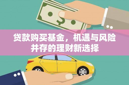 荣县贷款购买基金，机遇与风险并存的理财新选择