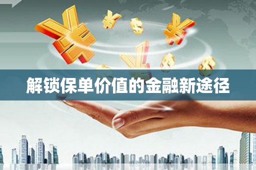 荣县解锁保单价值的金融新途径