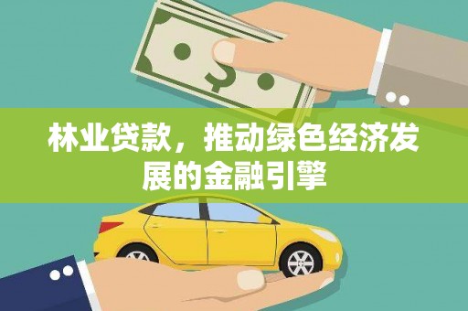 荣县林业贷款，推动绿色经济发展的金融引擎