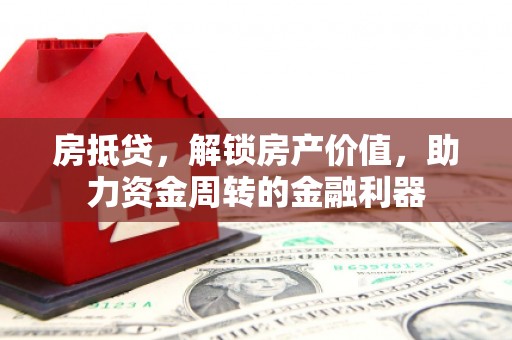 荣县房抵贷，解锁房产价值，助力资金周转的金融利器