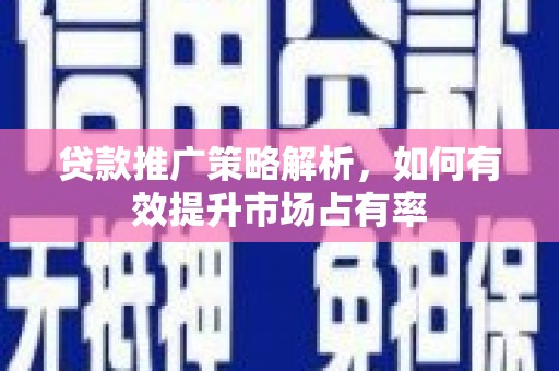 荣县贷款推广策略解析，如何有效提升市场占有率