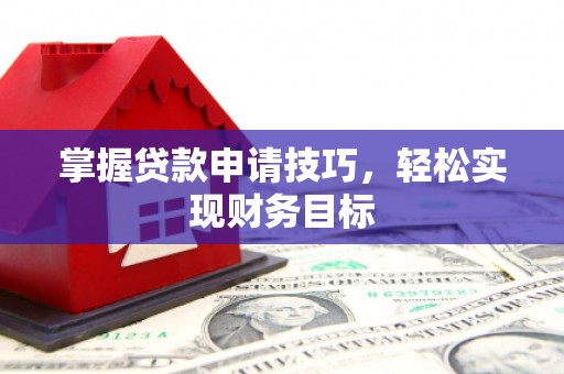 荣县掌握贷款申请技巧，轻松实现财务目标