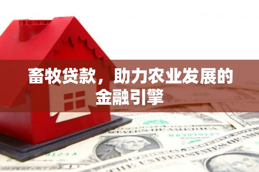 荣县畜牧贷款，助力农业发展的金融引擎