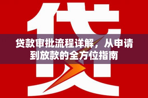 荣县贷款审批流程详解,从申请到放款的全方位指南 荣县贷款审批流程详解,从申请到放款的全方位指南