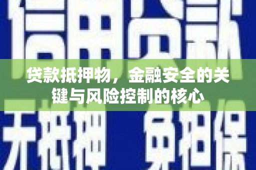 荣县贷款抵押物，金融安全的关键与风险控制的核心