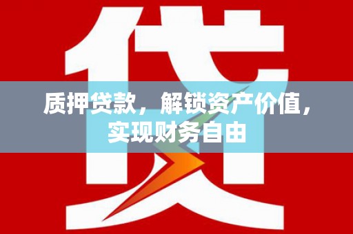 荣县质押贷款，解锁资产价值，实现财务自由