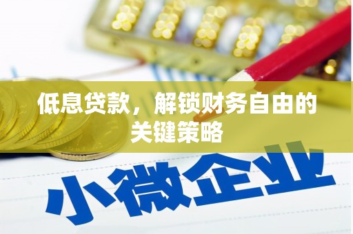 荣县低息贷款，解锁财务自由的关键策略