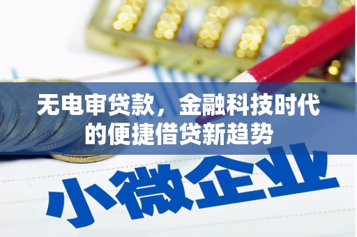 荣县无电审贷款，金融科技时代的便捷借贷新趋势