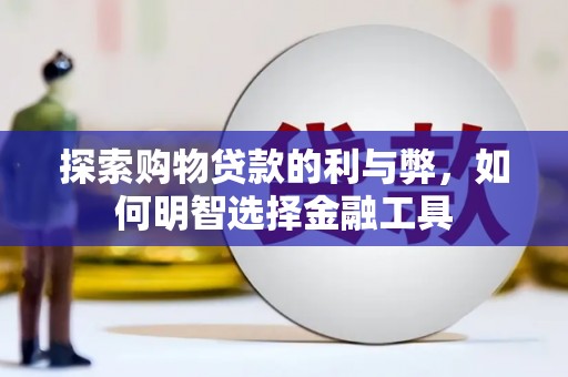 荣县探索购物贷款的利与弊，如何明智选择金融工具