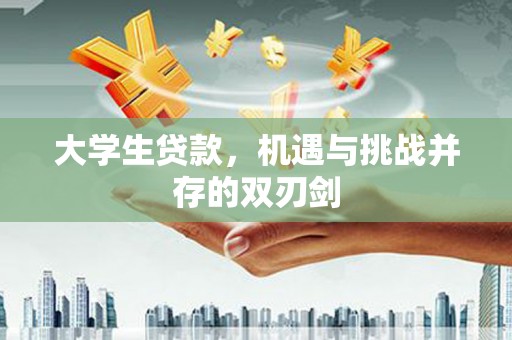 荣县大学生贷款，机遇与挑战并存的双刃剑