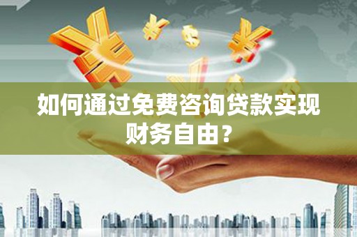 荣县如何通过免费咨询贷款实现财务自由？
