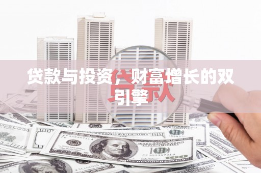 荣县贷款与投资，财富增长的双引擎