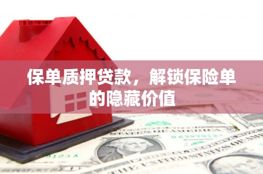 荣县保单质押贷款，解锁保险单的隐藏价值