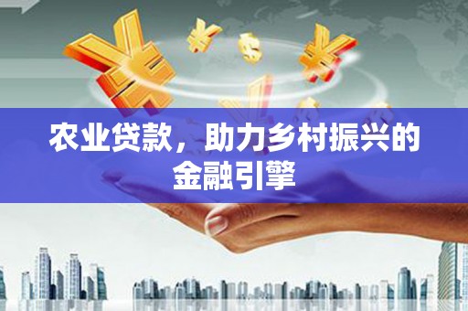 荣县农业贷款，助力乡村振兴的金融引擎