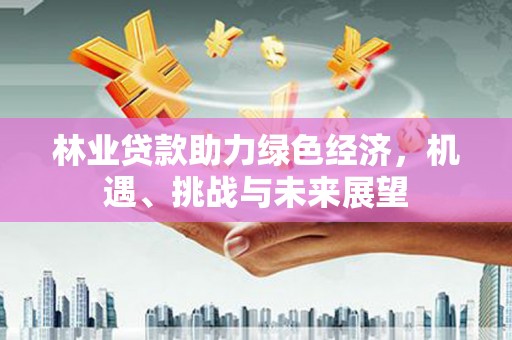 荣县林业贷款助力绿色经济，机遇、挑战与未来展望