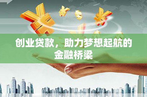 荣县创业贷款，助力梦想起航的金融桥梁