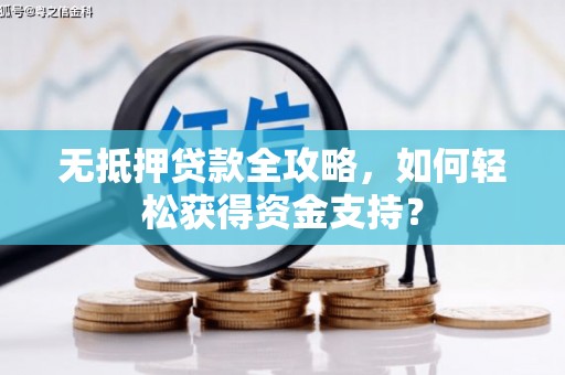荣县无抵押贷款全攻略，如何轻松获得资金支持？