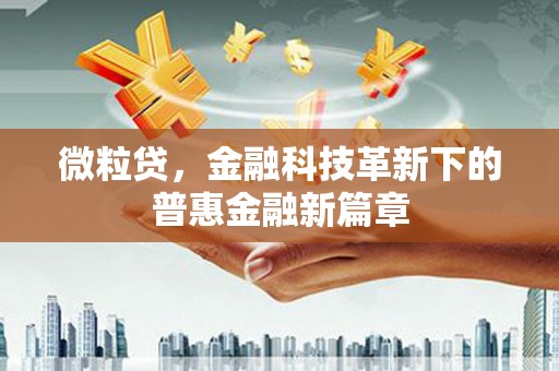 荣县微粒贷，金融科技革新下的普惠金融新篇章