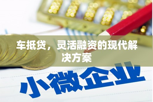 荣县车抵贷，灵活融资的现代解决方案