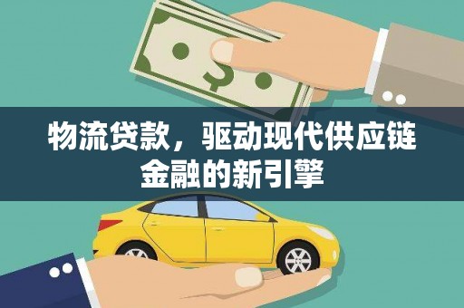 荣县物流贷款，驱动现代供应链金融的新引擎