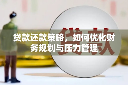 荣县贷款还款策略，如何优化财务规划与压力管理