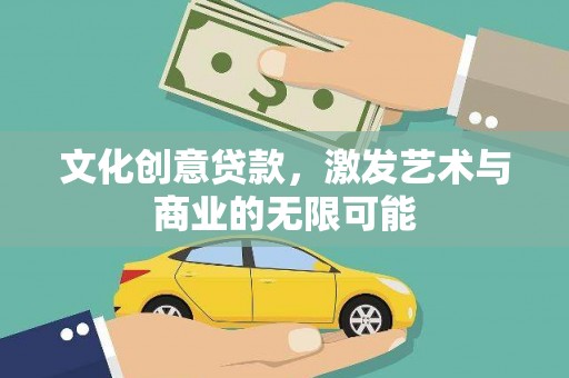 荣县文化创意贷款，激发艺术与商业的无限可能