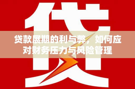 荣县贷款展期的利与弊，如何应对财务压力与风险管理
