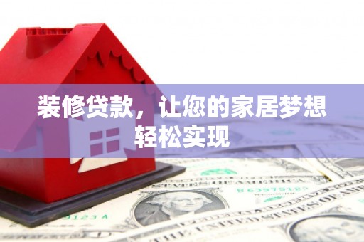 荣县装修贷款，让您的家居梦想轻松实现