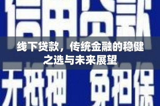 荣县线下贷款，传统金融的稳健之选与未来展望
