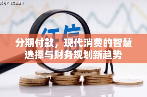 荣县分期付款，现代消费的智慧选择与财务规划新趋势