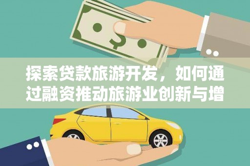 荣县探索贷款旅游开发，如何通过融资推动旅游业创新与增长