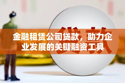 荣县金融租赁公司贷款，助力企业发展的关键融资工具