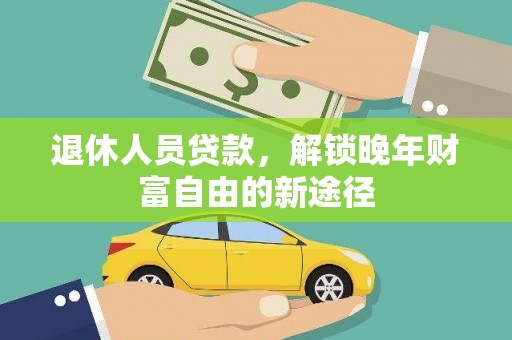 荣县退休人员贷款，解锁晚年财富自由的新途径