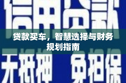 荣县贷款买车，智慧选择与财务规划指南