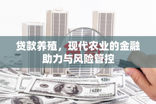 荣县贷款养殖，现代农业的金融助力与风险管控