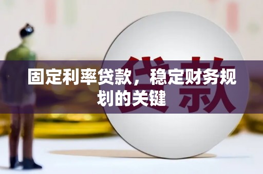 荣县固定利率贷款，稳定财务规划的关键